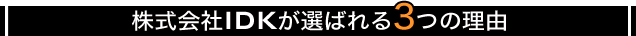 株式会社IDKが選ばれる3つの理由